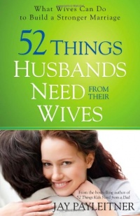 52 Things Husbands Need from Their Wives: What Wives Can Do to Build a Stronger Marriage 52 Things Husbands Need from Their Wives: What Wives Can Do to Build a Stronger Marriage
