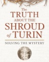 The Truth About the Shroud of Turin: Solving the Mystery