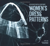 Seventeenth-Century Women's Dress Patterns: Book 1 (Womens Dress Patterns 1) Seventeenth-Century Women's Dress Patterns: Book 1 (Womens Dress Patterns 1)