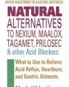 Natural Alternatives to Nexium, Maalox, Tagamet, Prilosec & Other Acid Blockers: What to Use to Relieve Acid Reflux, Heartburn, and Gastric Ailments