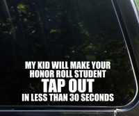 My kid will make your honor roll student TAP OUT in less than 30 seconds! funny die cut window decal / sticker 8x3-1/2 - not printed! My kid will make your honor roll student TAP OUT in less than 30 seconds! funny die cut window decal / sticker 8x3-1/2 - not printed!