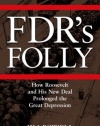 FDR's Folly: How Roosevelt and His New Deal Prolonged the Great Depression