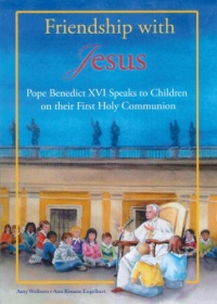 Friendship with Jesus: Pope Benedict XVI Talks to Children on Their First Holy Communion Friendship with Jesus: Pope Benedict XVI Talks to Children on Their First Holy Communion