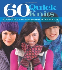 60 Quick Knits: 20 Hats*20 Scarves*20 Mittens in Cascade 220 60 Quick Knits: 20 Hats*20 Scarves*20 Mittens in Cascade 220