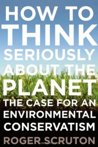 How to Think Seriously About the Planet: The Case for an Environmental Conservatism How to Think Seriously About the Planet: The Case for an Environmental Conservatism
