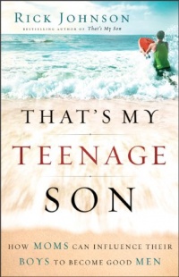 That's My Teenage Son: How Moms Can Influence Their Boys to Become Good Men That's My Teenage Son: How Moms Can Influence Their Boys to Become Good Men