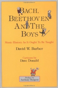 Bach, Beethoven and the Boys - Tenth Anniversary Edition!: Music History As It Ought To Be Taught Bach, Beethoven and the Boys - Tenth Anniversary Edition!: Music History As It Ought To Be Taught