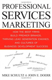 Professional Services Marketing: How the Best Firms Build Premier Brands, Thriving Lead Generation Engines, and Cultures of Business Development Success Professional Services Marketing: How the Best Firms Build Premier Brands, Thriving Lead Generation Engines, and Cultures of Business Development Success