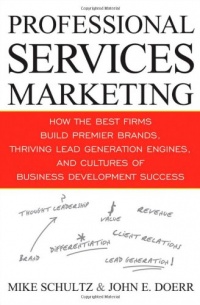 Professional Services Marketing: How the Best Firms Build Premier Brands, Thriving Lead Generation Engines, and Cultures of Business Development Success