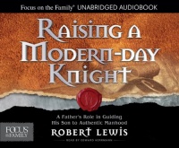 Raising a Modern-Day Knight: A Father's Role in Guiding His Son to Authentic Manhood (Focus on the Family) Raising a Modern-Day Knight: A Father's Role in Guiding His Son to Authentic Manhood (Focus on the Family)