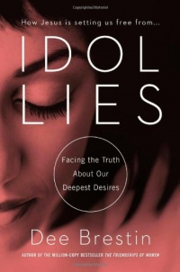 Idol Lies: Facing the Truth about Our Deepest Desires Idol Lies: Facing the Truth about Our Deepest Desires