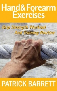 Hand And Forearm Exercises: Grip Strength Workout And Training Routine Hand And Forearm Exercises: Grip Strength Workout And Training Routine