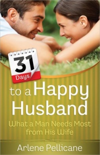 31 Days to a Happy Husband: What a Man Needs Most from His Wife 31 Days to a Happy Husband: What a Man Needs Most from His Wife