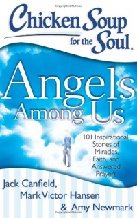 Chicken Soup for the Soul: Angels Among Us: 101 Inspirational Stories of Miracles, Faith, and Answered Prayers Chicken Soup for the Soul: Angels Among Us: 101 Inspirational Stories of Miracles, Faith, and Answered Prayers
