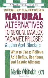 Natural Alternatives to Nexium, Maalox, Tagamet, Prilosec & Other Acid Blockers: What to Use to Relieve Acid Reflux, Heartburn, and Gastric Ailments Natural Alternatives to Nexium, Maalox, Tagamet, Prilosec & Other Acid Blockers: What to Use to Relieve Acid Reflux, Heartburn, and Gastric Ailments