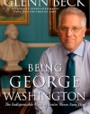 Being George Washington: The Indispensable Man, as You've Never Seen Him