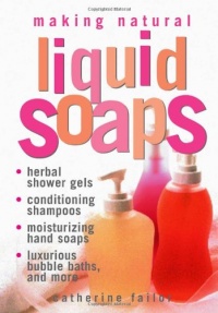 Making Natural Liquid Soaps: Herbal Shower Gels / Conditioning Shampoos / Moisturizing Hand Soaps Making Natural Liquid Soaps: Herbal Shower Gels / Conditioning Shampoos / Moisturizing Hand Soaps