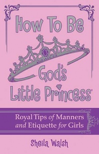 How to Be God's Little Princess: Royal Tips on Manners and Etiquette for Girls How to Be God's Little Princess: Royal Tips on Manners and Etiquette for Girls