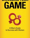 Changing Your Game: A Man's Guide to Success with Women