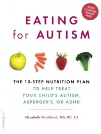 Eating for Autism: The 10-Step Nutrition Plan to Help Treat Your Child's Autism, Asperger's, or ADHD Eating for Autism: The 10-Step Nutrition Plan to Help Treat Your Child's Autism, Asperger's, or ADHD