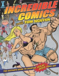 Incredible Comics with Tom Nguyen: The Ultimate Guide to Creating Kick-Ass Comic Art Incredible Comics with Tom Nguyen: The Ultimate Guide to Creating Kick-Ass Comic Art