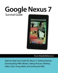 Google Nexus 7 Survival Guide: Step-by-Step User Guide for the Nexus 7: Getting Started, Downloading FREE eBooks, Taking Pictures, Making Video Calls, Using eMail, and Surfing the Web (Mobi Manuals) Google Nexus 7 Survival Guide: Step-by-Step User Guide for the Nexus 7: Getting Started, Downloading FREE eBooks, Taking Pictures, Making Video Calls, Using eMail, and Surfing the Web (Mobi Manuals)