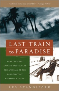 Last Train to Paradise: Henry Flagler and the Spectacular Rise and Fall of the Railroad that Crossed an Ocean Last Train to Paradise: Henry Flagler and the Spectacular Rise and Fall of the Railroad that Crossed an Ocean