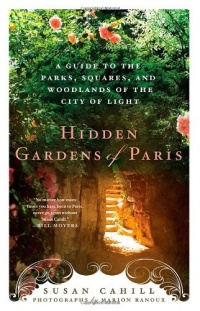 Hidden Gardens of Paris: A Guide to the Parks, Squares, and Woodlands of the City of Light