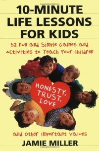 10-Minute Life Lessons for Kids: 52 Fun and Simple Games and Activities to Teach Your Child Honesty, Trust, Love, and Other Important Values 10-Minute Life Lessons for Kids: 52 Fun and Simple Games and Activities to Teach Your Child Honesty, Trust, Love, and Other Important Values