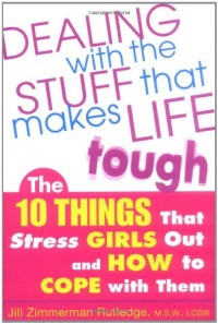 Dealing with the Stuff That Makes Life Tough : The 10 Things That Stress Girls Out and How to Cope with Them