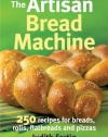 The Artisan Bread Machine: 250 Recipes for Breads, Rolls, Flatbreads and Pizzas
