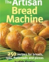 The Artisan Bread Machine: 250 Recipes for Breads, Rolls, Flatbreads and Pizzas