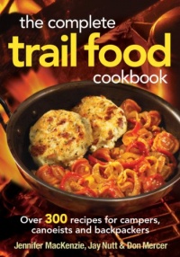 The Complete Trail Food Cookbook: Over 300 Recipes for Campers, Canoeists and Backpackers The Complete Trail Food Cookbook: Over 300 Recipes for Campers, Canoeists and Backpackers