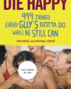 Die Happy: 499 Things Every Guy's Gotta Do While He Still Can