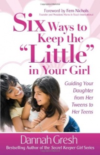 Six Ways to Keep the Little in Your Girl: Guiding Your Daughter from Her Tweens to Her Teens (Secret Keeper Girl Series) Six Ways to Keep the Little in Your Girl: Guiding Your Daughter from Her Tweens to Her Teens (Secret Keeper Girl Series)
