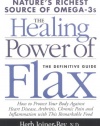 The Healing Power of Flax: How Nature's Richest Source of Omega-3 Fatty Acids Can Help to Heal, Prevent and Reverse Arthritis, Cancer, Diabetes and Heart