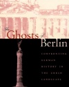 The Ghosts of Berlin: Confronting German History in the Urban Landscape