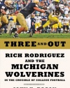 Three and Out: Rich Rodriguez and the Michigan Wolverines in the Crucible of College Football