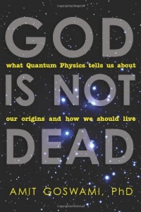 God Is Not Dead: What Quantum Physics Tells Us about Our Origins and How We Should Live God Is Not Dead: What Quantum Physics Tells Us about Our Origins and How We Should Live