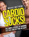 Cardio Sucks!:The Simple Science of Burning Fat Fast and Getting in Shape (The Build Healthy Muscle Series)