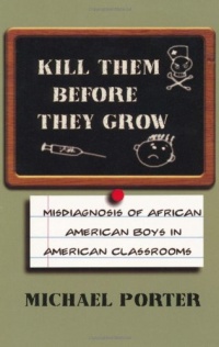 Kill Them Before They Grow: Misdiagnosis of African American Boys in American Classrooms Kill Them Before They Grow: Misdiagnosis of African American Boys in American Classrooms