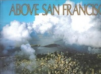 Above San Francisco: A New Collection of Nostalgic and Contemporary Aerial Photographs of the Bay Area