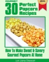 30 Perfect Popcorn Recipes : How to Make Sweet & Savory Gourmet Popcorn at Home (Volume 1)