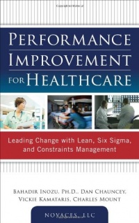 Performance Improvement for Healthcare: Leading Change with Lean, Six Sigma, and Constraints Management Performance Improvement for Healthcare: Leading Change with Lean, Six Sigma, and Constraints Management