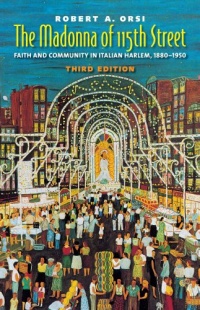 The Madonna of 115th Street: Faith and Community in Italian Harlem, 1880-1950, Third Edition The Madonna of 115th Street: Faith and Community in Italian Harlem, 1880-1950, Third Edition