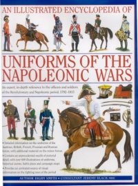 An Illustrated Encyclopedia: Uniforms of the Napoleonic Wars: campaign maps; Provides an unrivalled source of visual information on the fighting men of the period An Illustrated Encyclopedia: Uniforms of the Napoleonic Wars: campaign maps; Provides an unrivalled source of visual information on the fighting men of the period