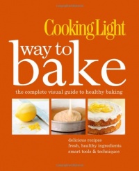 Cooking Light Way to Bake: The Complete Visual Guide to Healthy Baking - delicious recipes, fresh healthy ingredients, smart tools & techniques Cooking Light Way to Bake: The Complete Visual Guide to Healthy Baking - delicious recipes, fresh healthy ingredients, smart tools & techniques