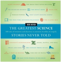 The Greatest Science Stories Never Told: 100 tales of invention and discovery to astonish, bewilder, and stupefy The Greatest Science Stories Never Told: 100 tales of invention and discovery to astonish, bewilder, and stupefy
