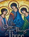 The One Thing Is Three: How the Most Holy Trinity Explains Everything