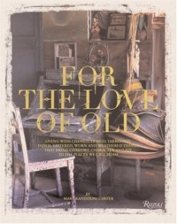 For the Love of Old: Living with Chipped, Frayed, Tarnished, Faded, Tattered, Worn and Weathered Things that Bring Comfort, Character and Joy to the Places We Call Home For the Love of Old: Living with Chipped, Frayed, Tarnished, Faded, Tattered, Worn and Weathered Things that Bring Comfort, Character and Joy to the Places We Call Home